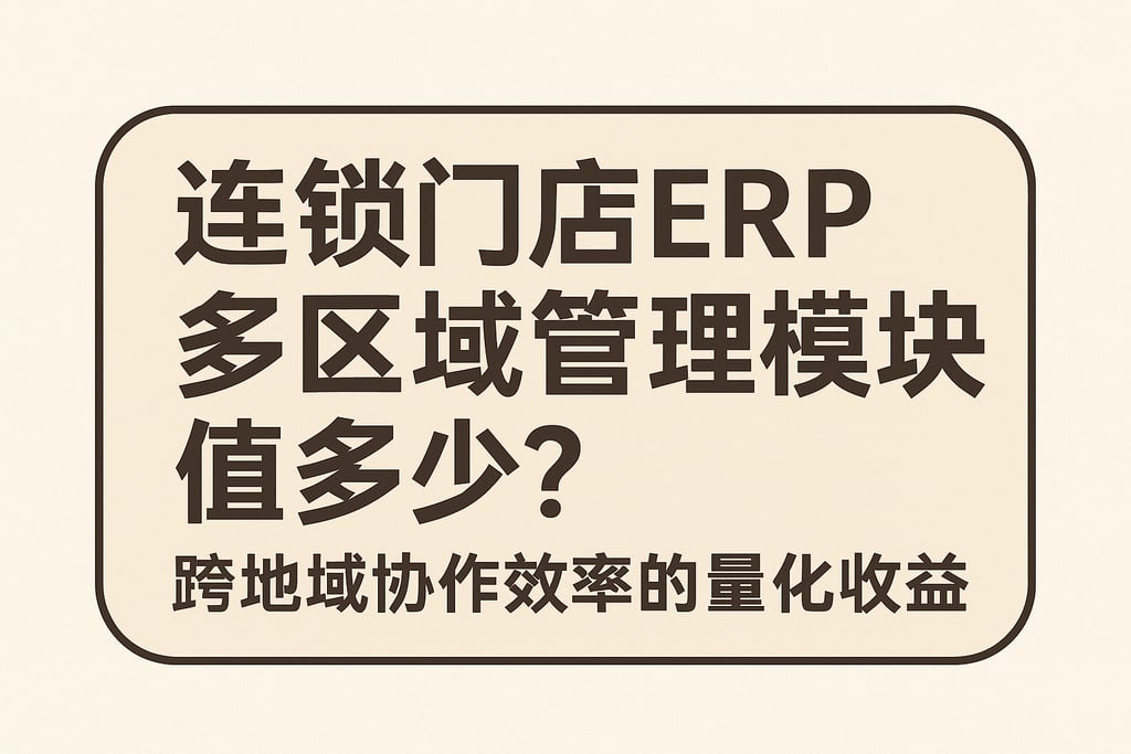  连锁门店ERP多区域管理模块值多少？跨地域协作效率的量化收益  